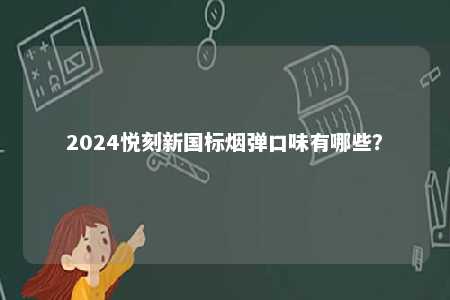 2024悦刻新国标烟弹口味有哪些
？ 
